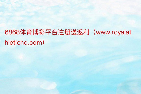 6868体育博彩平台注册送返利（www.royalathletichq.com）