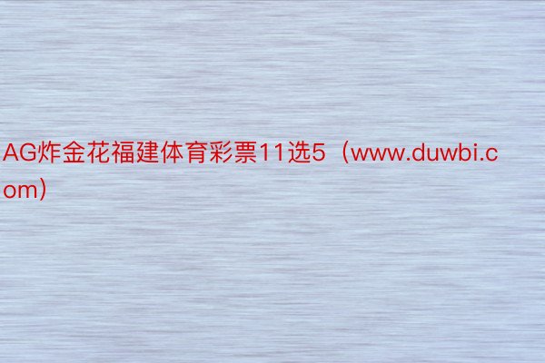 AG炸金花福建体育彩票11选5(www.duwbi.com)