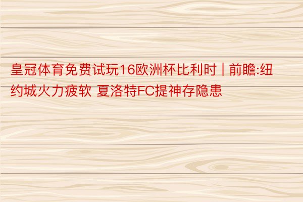 皇冠体育免费试玩16欧洲杯比利时 | 前瞻:纽约城火力疲软 夏洛特FC提神存隐患