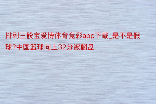 排列三骰宝爱博体育竞彩app下载_是不是假球?中国篮球向上32分被翻盘
