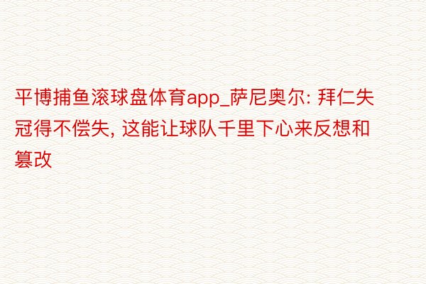 平博捕鱼滚球盘体育app_萨尼奥尔: 拜仁失冠得不偿失, 这能让球队千里下心来反想和篡改
