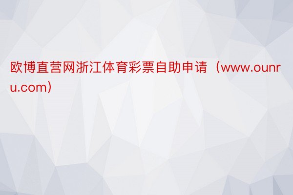 欧博直营网浙江体育彩票自助申请(www.ounru.com)
