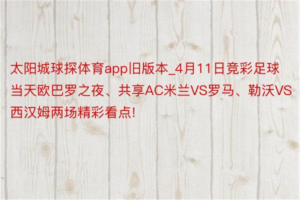 太阳城球探体育app旧版本_4月11日竞彩足球当天欧巴罗之夜、共享AC米兰VS罗马、勒沃VS西汉姆两场精彩看点!
