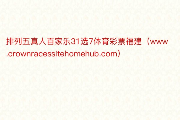 排列五真人百家乐31选7体育彩票福建（www.crownracessitehomehub.com）