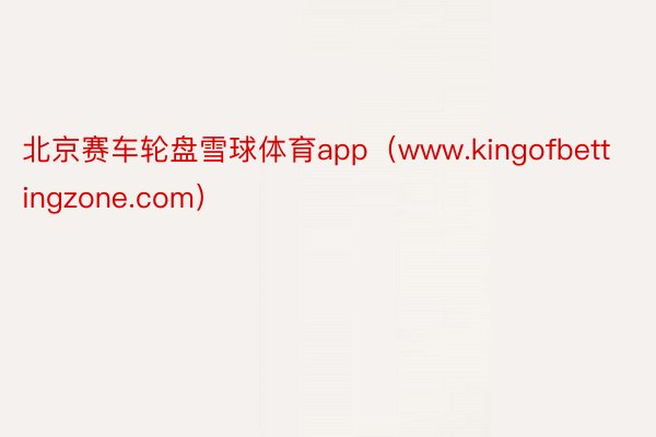 北京赛车轮盘雪球体育app（www.kingofbettingzone.com）