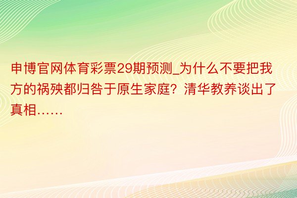 申博官网体育彩票29期预测_为什么不要把我方的祸殃都归咎于原生家庭？清华教养谈出了真相……