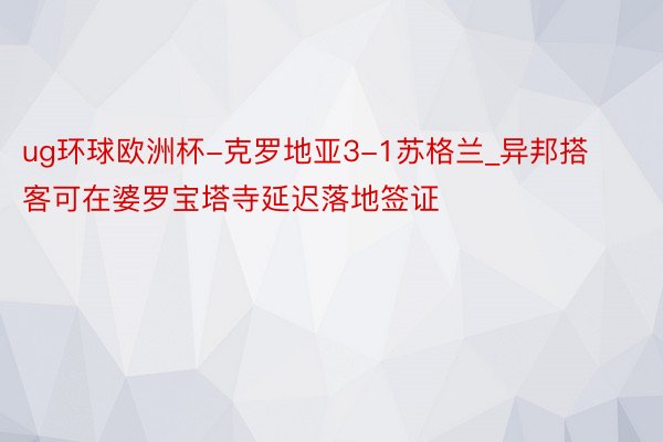 ug环球欧洲杯-克罗地亚3-1苏格兰_异邦搭客可在婆罗宝塔寺延迟落地签证