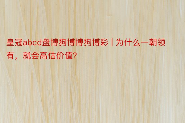 皇冠abcd盘博狗博博狗博彩 | 为什么一朝领有，就会高估价值？