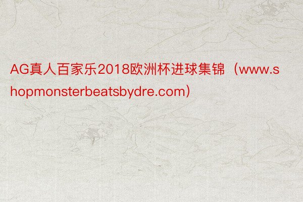 AG真人百家乐2018欧洲杯进球集锦（www.shopmonsterbeatsbydre.com）