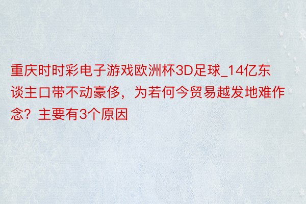 重庆时时彩电子游戏欧洲杯3D足球_14亿东谈主口带不动豪侈，为若何今贸易越发地难作念？主要有3个原因