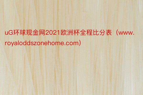 uG环球现金网2021欧洲杯全程比分表（www.royaloddszonehome.com）