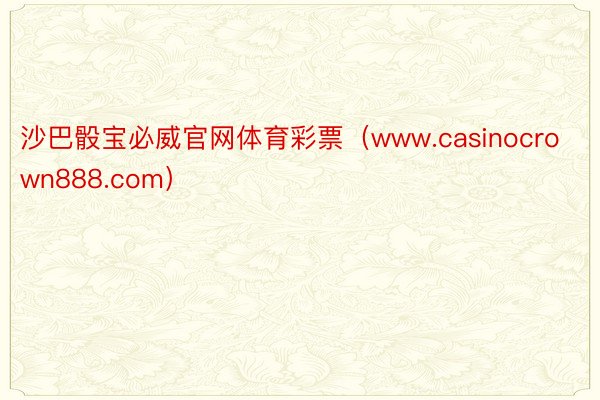 沙巴骰宝必威官网体育彩票（www.casinocrown888.com）
