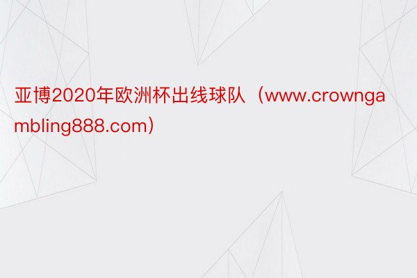 亚博2020年欧洲杯出线球队（www.crowngambling888.com）