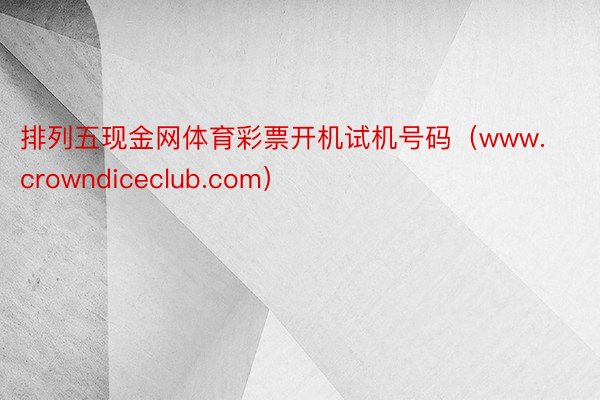 排列五现金网体育彩票开机试机号码（www.crowndiceclub.com）