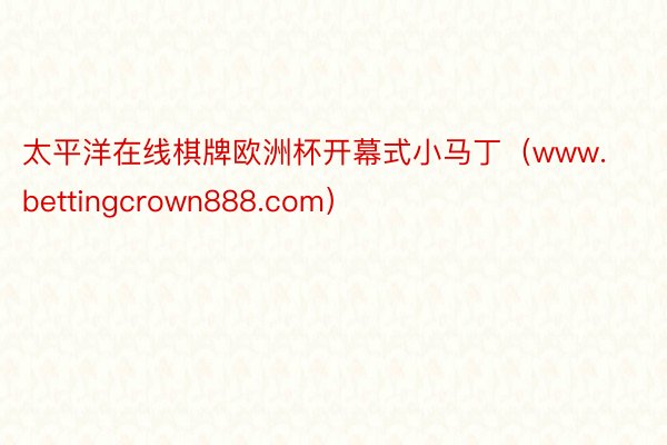 太平洋在线棋牌欧洲杯开幕式小马丁（www.bettingcrown888.com）