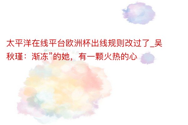 太平洋在线平台欧洲杯出线规则改过了_吴秋瑾：渐冻”的她，有一颗火热的心
