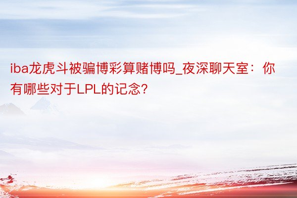 iba龙虎斗被骗博彩算赌博吗_夜深聊天室：你有哪些对于LPL的记念？