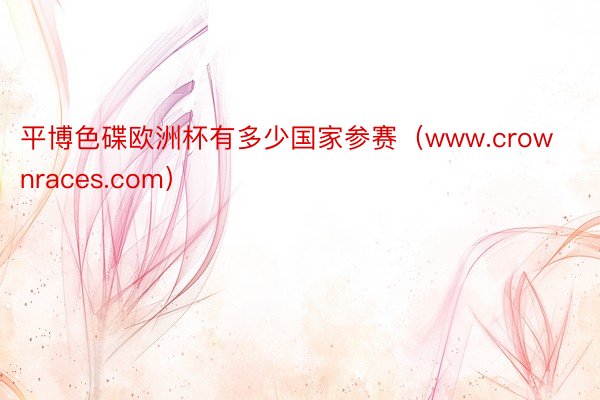 平博色碟欧洲杯有多少国家参赛（www.crownraces.com）