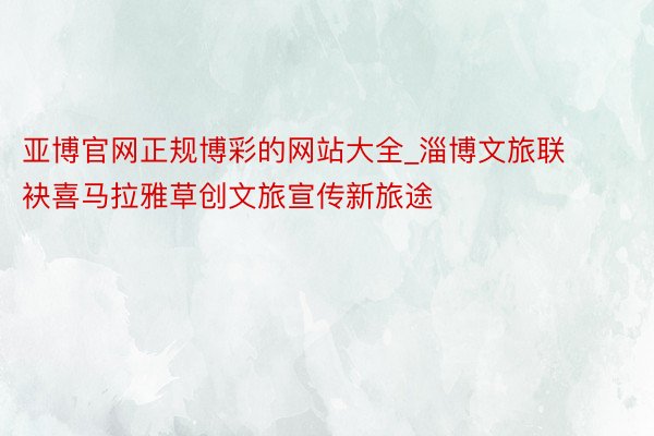 亚博官网正规博彩的网站大全_淄博文旅联袂喜马拉雅草创文旅宣传新旅途