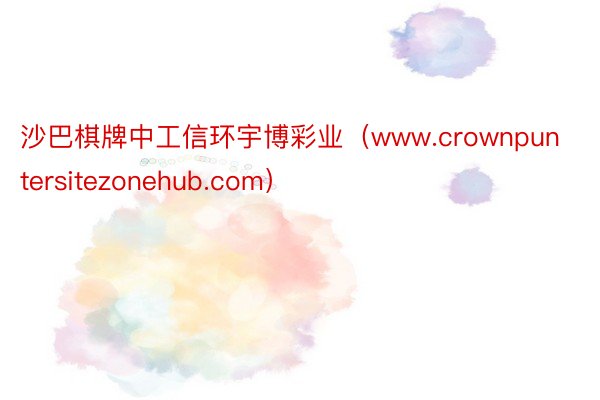 沙巴棋牌中工信环宇博彩业（www.crownpuntersitezonehub.com）