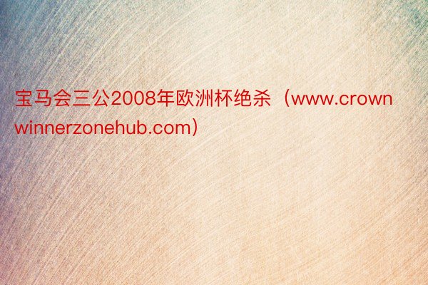 宝马会三公2008年欧洲杯绝杀（www.crownwinnerzonehub.com）