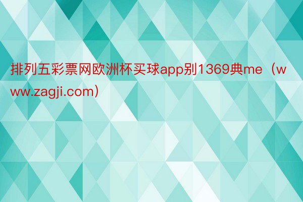 排列五彩票网欧洲杯买球app别1369典me（www.zagji.com）