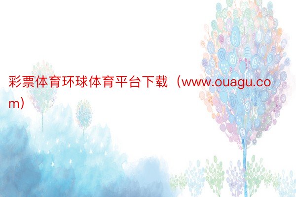彩票体育环球体育平台下载（www.ouagu.com）