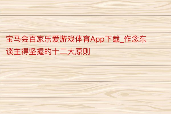 宝马会百家乐爱游戏体育App下载_作念东谈主得坚握的十二大原则