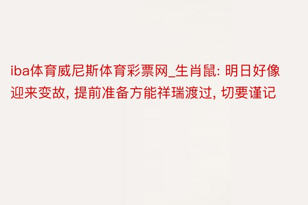 iba体育威尼斯体育彩票网_生肖鼠: 明日好像迎来变故, 提前准备方能祥瑞渡过, 切要谨记