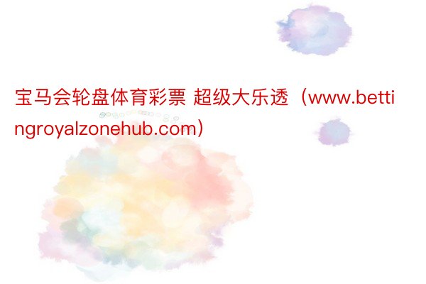 宝马会轮盘体育彩票 超级大乐透（www.bettingroyalzonehub.com）
