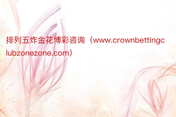排列五炸金花博彩咨询（www.crownbettingclubzonezone.com）