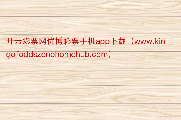 开云彩票网优博彩票手机app下载（www.kingofoddszonehomehub.com）