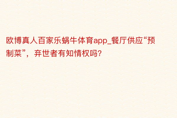 欧博真人百家乐蜗牛体育app_餐厅供应“预制菜”，弃世者有知情权吗？