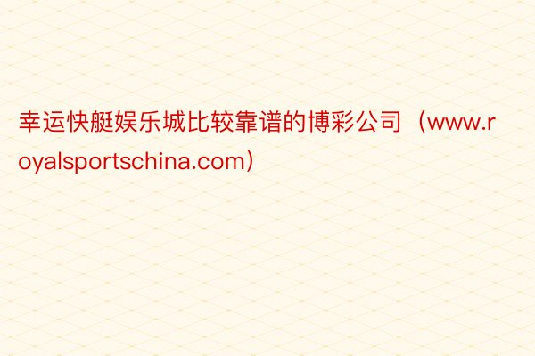 幸运快艇娱乐城比较靠谱的博彩公司（www.royalsportschina.com）