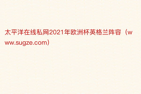 太平洋在线私网2021年欧洲杯英格兰阵容（www.sugze.com）