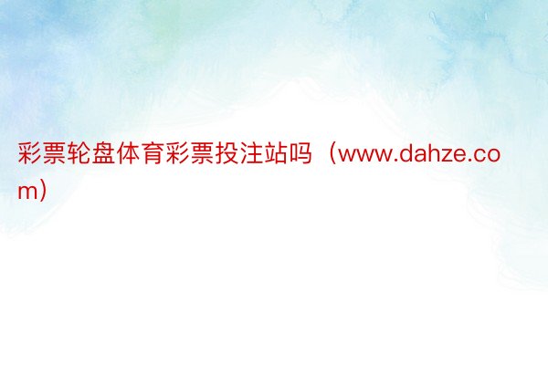 彩票轮盘体育彩票投注站吗（www.dahze.com）