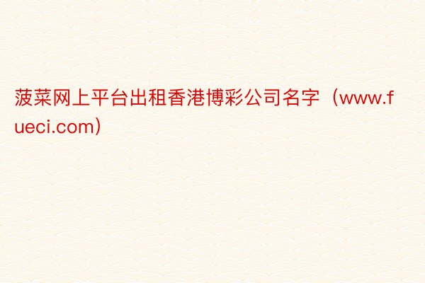 菠菜网上平台出租香港博彩公司名字（www.fueci.com）