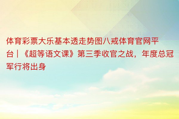 体育彩票大乐基本透走势图八戒体育官网平台 | 《超等语文课》第三季收官之战，年度总冠军行将出身