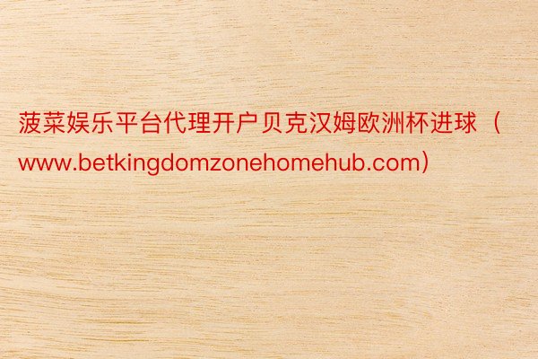 菠菜娱乐平台代理开户贝克汉姆欧洲杯进球（www.betkingdomzonehomehub.com）