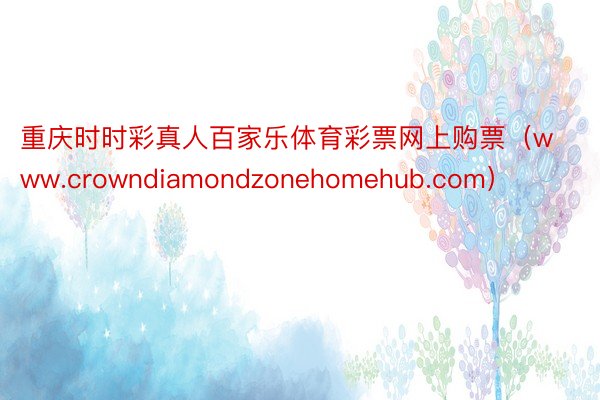 重庆时时彩真人百家乐体育彩票网上购票（www.crowndiamondzonehomehub.com）
