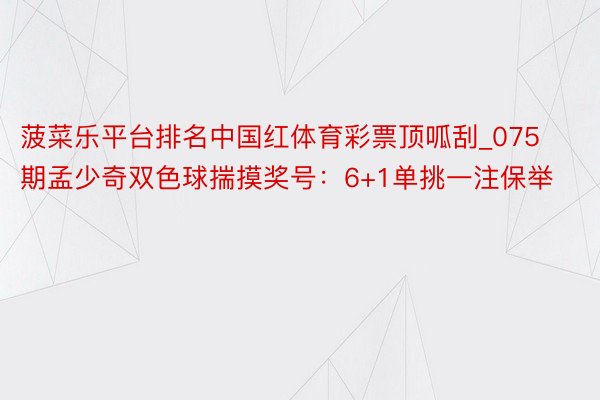 菠菜乐平台排名中国红体育彩票顶呱刮_075期孟少奇双色球揣摸奖号：6+1单挑一注保举