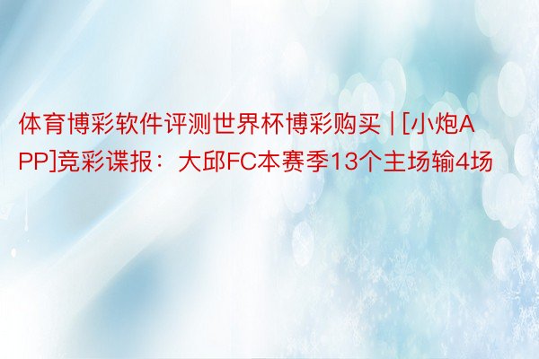 体育博彩软件评测世界杯博彩购买 | [小炮APP]竞彩谍报：大邱FC本赛季13个主场输4场