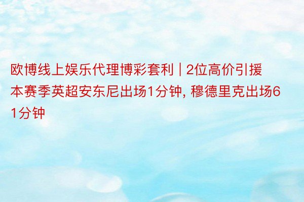 欧博线上娱乐代理博彩套利 | 2位高价引援本赛季英超安东尼出场1分钟, 穆德里克出场61分钟