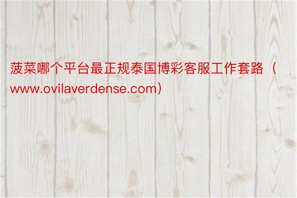 菠菜哪个平台最正规泰国博彩客服工作套路（www.ovilaverdense.com）