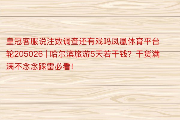 皇冠客服说注数调查还有戏吗凤凰体育平台轮205026 | 哈尔滨旅游5天若干钱？干货满满不念念踩雷必看!