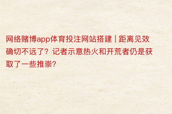 网络赌博app体育投注网站搭建 | 距离见效确切不远了？记者示意热火和开荒者仍是获取了一些推崇？