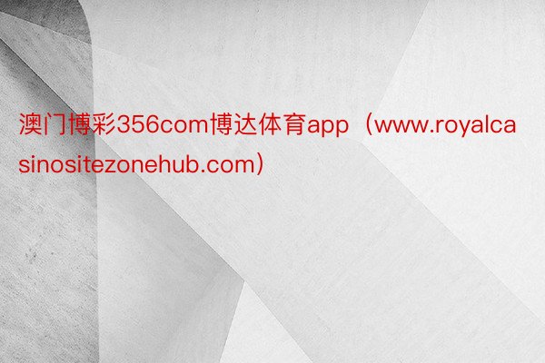 澳门博彩356com博达体育app（www.royalcasinositezonehub.com）