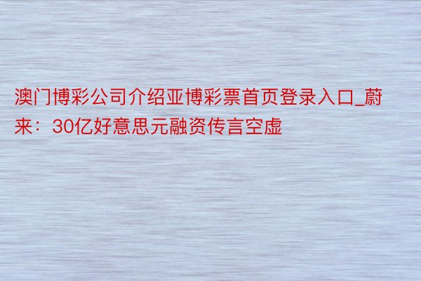 澳门博彩公司介绍亚博彩票首页登录入口_蔚来：30亿好意思元融资传言空虚