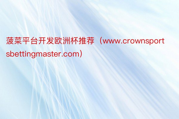 菠菜平台开发欧洲杯推荐（www.crownsportsbettingmaster.com）