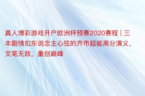 真人博彩游戏开户欧洲杯预赛2020赛程 | 三本剧情扣东说念主心弦的齐市超能高分演义，文笔无敌，重创巅峰